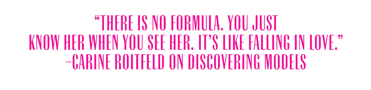 There is no formula. You just know when you see her. It's like falling in love. - Carine Roitfeld on discovering models